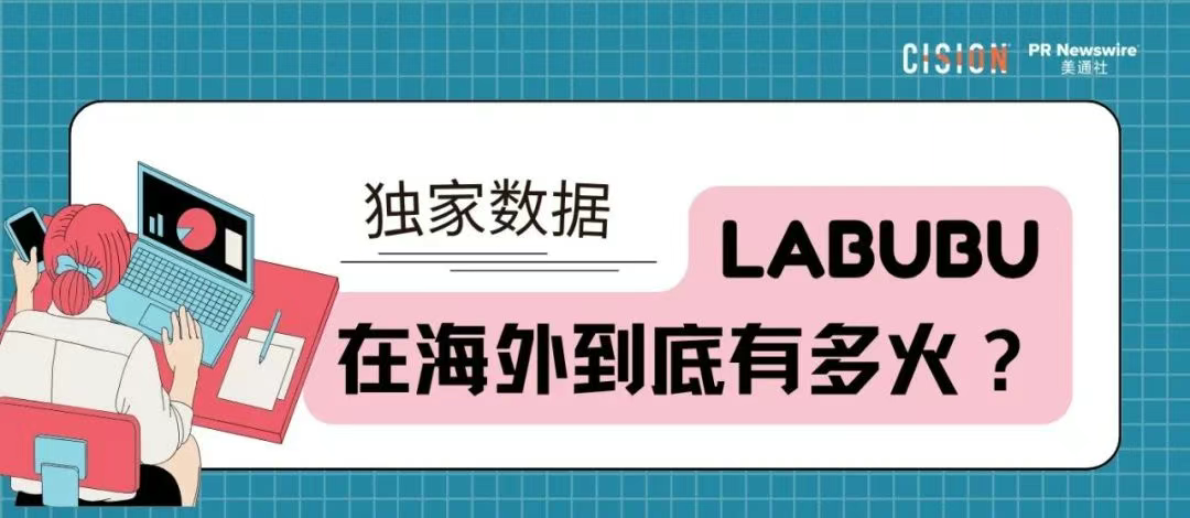獨(dú)家｜拉布布海外有多火？CisionOne AI助手盤點(diǎn)拉布布全球圈粉熱況